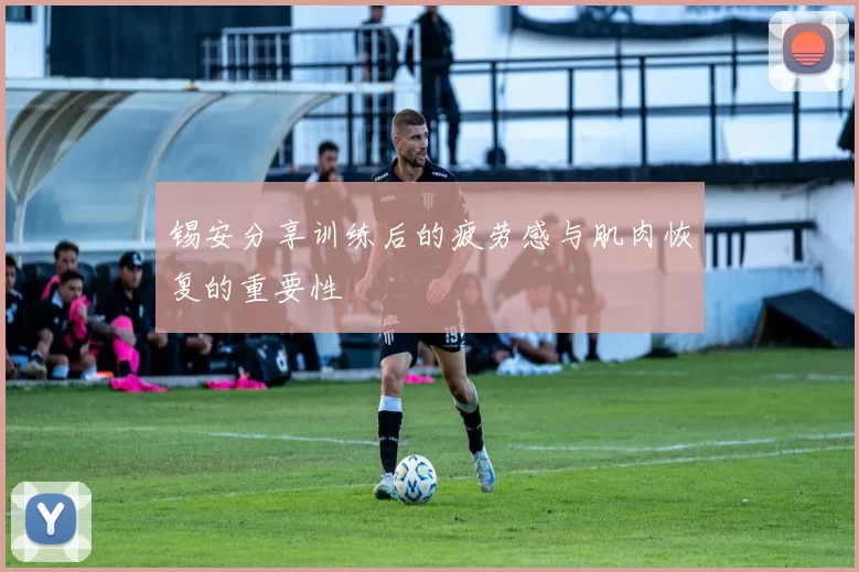 锡安分享训练后的疲劳感与肌肉恢复的重要性