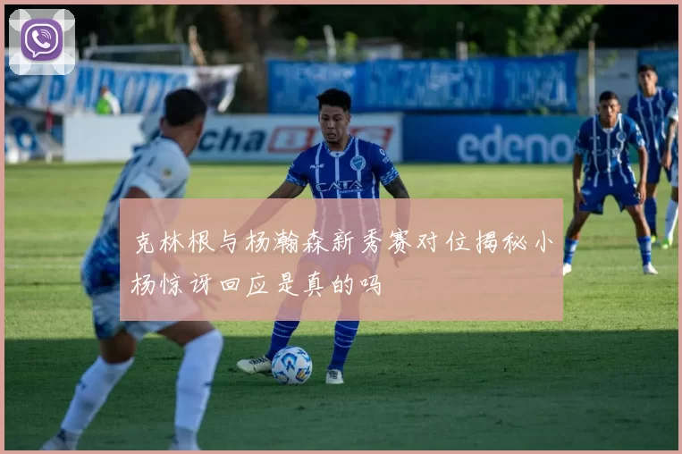克林根与杨瀚森新秀赛对位揭秘小杨惊讶回应是真的吗