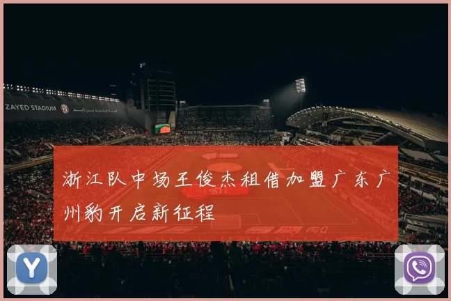 浙江队中场王俊杰租借加盟广东广州豹开启新征程