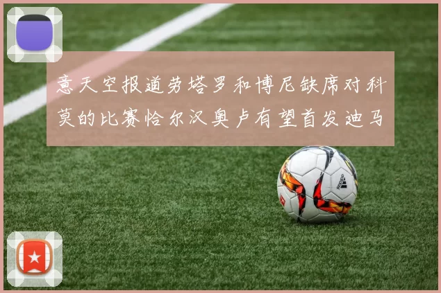 意天空报道劳塔罗和博尼缺席对科莫的比赛恰尔汉奥卢有望首发迪马尔科或将轮休