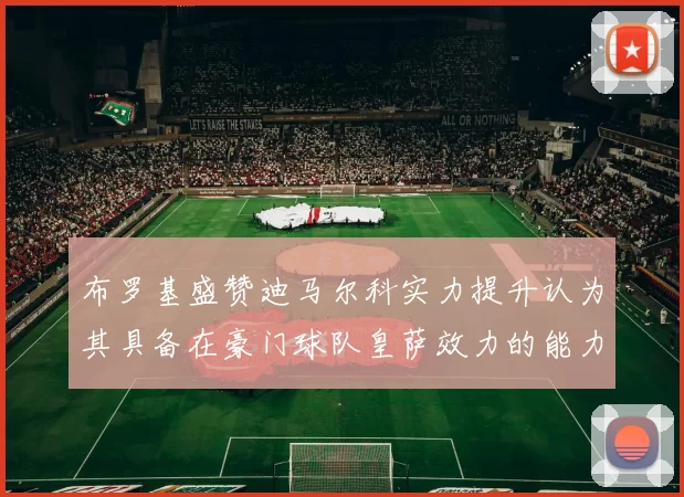布罗基盛赞迪马尔科实力提升认为其具备在豪门球队皇萨效力的能力