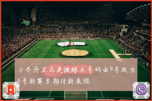 小乔丹正式更换球衣号码由9号改为6号新赛季期待新表现
