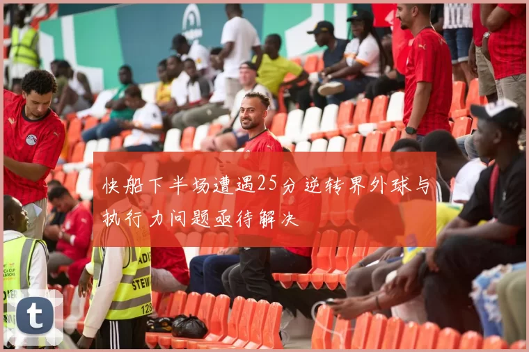 快船下半场遭遇25分逆转界外球与执行力问题亟待解决