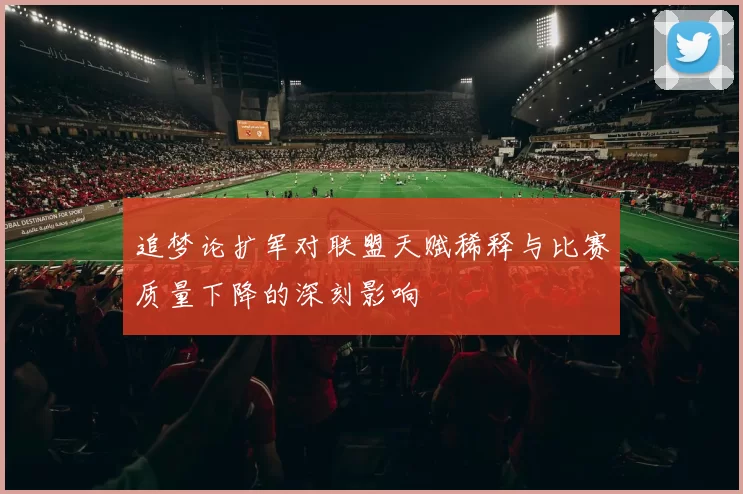 追梦论扩军对联盟天赋稀释与比赛质量下降的深刻影响