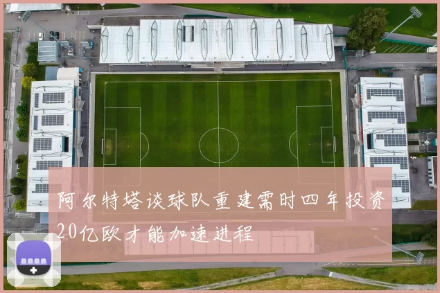 阿尔特塔谈球队重建需时四年投资20亿欧才能加速进程